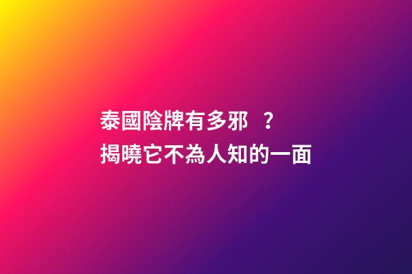 泰國陰牌有多邪？揭曉它不為人知的一面